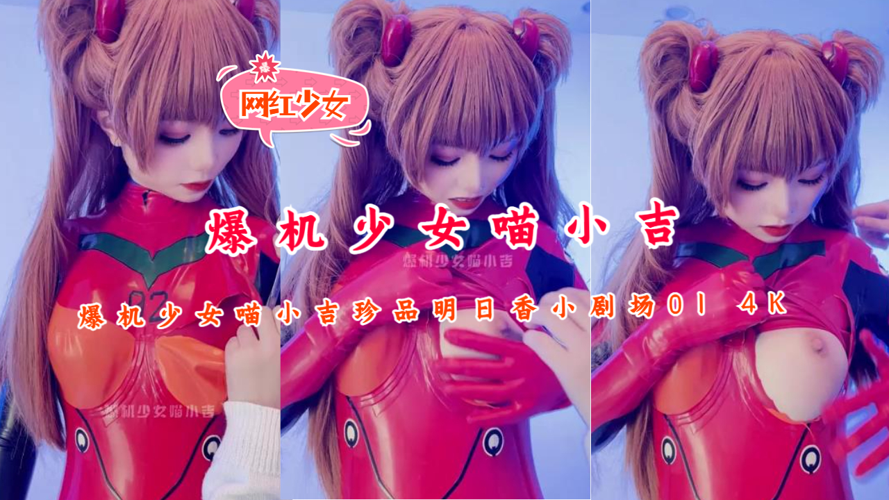 爆机少女喵小吉 极品明日香4K高清 骚穴湿透内射特写