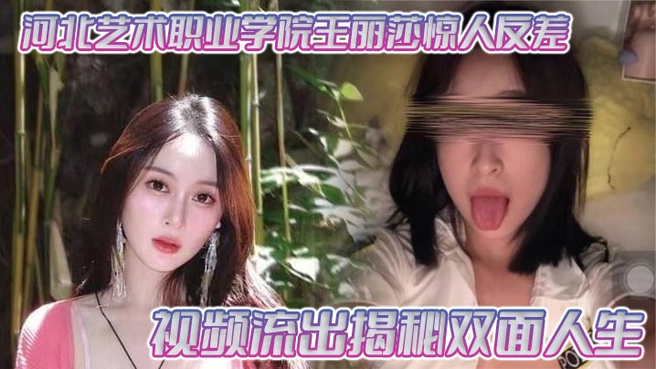 河北艺校女神王丽莎反差淫片流出！清纯学妹私下竟是人妻巨乳内射母狗