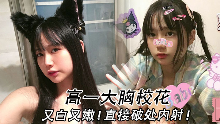 高一巨乳校花，嫩穴破处被内射，淫荡爆浆